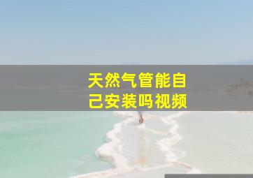 天然气管能自己安装吗视频