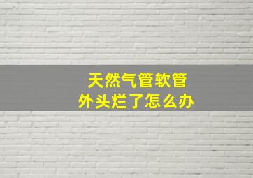 天然气管软管外头烂了怎么办