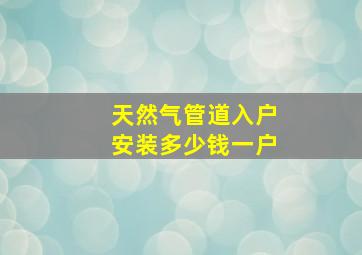 天然气管道入户安装多少钱一户