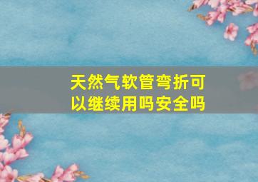 天然气软管弯折可以继续用吗安全吗