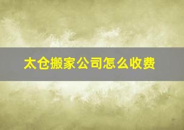 太仓搬家公司怎么收费