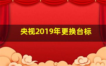 央视2019年更换台标