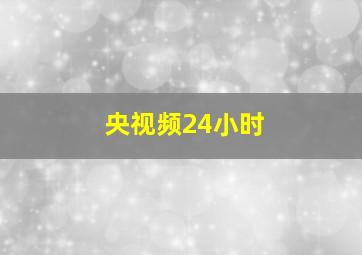 央视频24小时