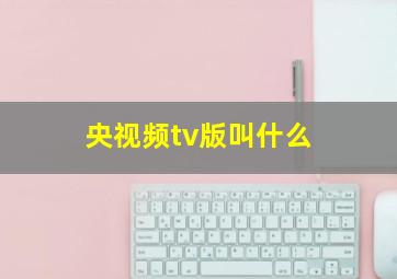 央视频tv版叫什么