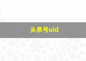 头条号uid