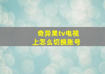 奇异果tv电视上怎么切换账号