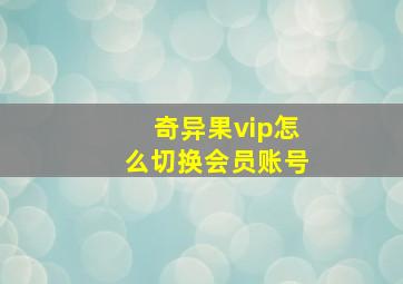 奇异果vip怎么切换会员账号