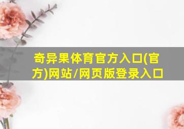 奇异果体育官方入口(官方)网站/网页版登录入口