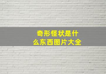 奇形怪状是什么东西图片大全