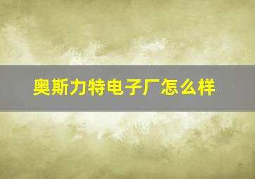 奥斯力特电子厂怎么样