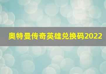 奥特曼传奇英雄兑换码2022