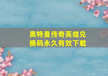 奥特曼传奇英雄兑换码永久有效下载