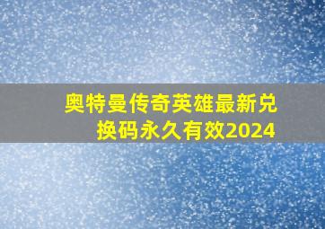 奥特曼传奇英雄最新兑换码永久有效2024