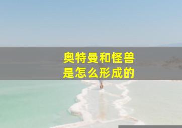 奥特曼和怪兽是怎么形成的