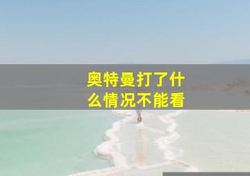 奥特曼打了什么情况不能看