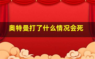 奥特曼打了什么情况会死