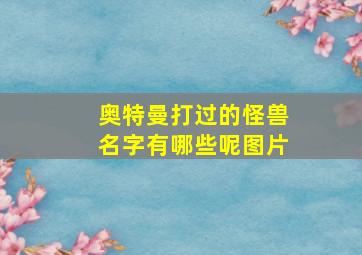 奥特曼打过的怪兽名字有哪些呢图片