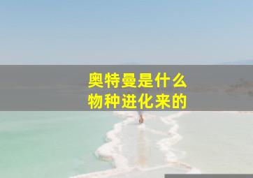 奥特曼是什么物种进化来的