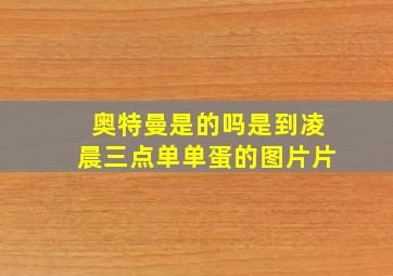 奥特曼是的吗是到凌晨三点单单蛋的图片片