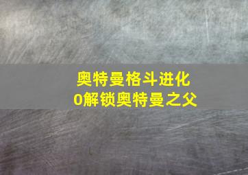 奥特曼格斗进化0解锁奥特曼之父