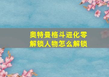 奥特曼格斗进化零解锁人物怎么解锁