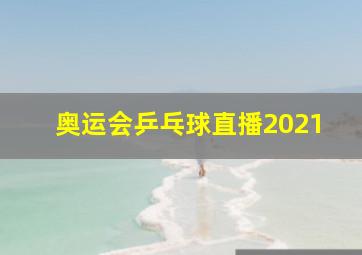 奥运会乒乓球直播2021