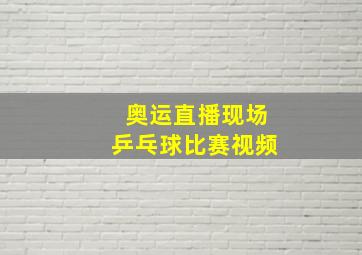 奥运直播现场乒乓球比赛视频