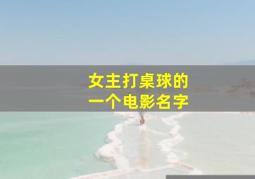 女主打桌球的一个电影名字