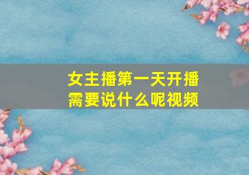 女主播第一天开播需要说什么呢视频