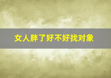 女人胖了好不好找对象