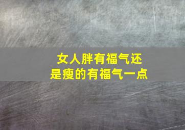 女人胖有福气还是瘦的有福气一点