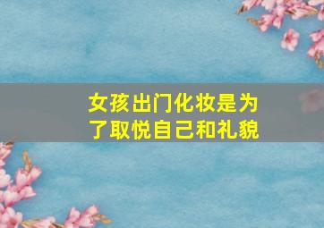 女孩出门化妆是为了取悦自己和礼貌