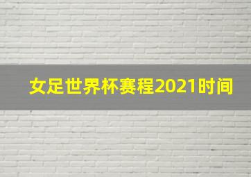 女足世界杯赛程2021时间