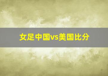 女足中国vs美国比分