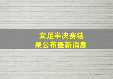 女足半决赛结果公布最新消息