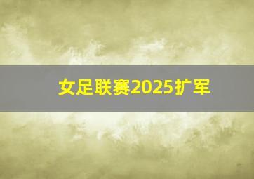 女足联赛2025扩军