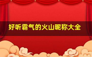 好听霸气的火山昵称大全