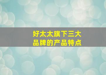 好太太旗下三大品牌的产品特点