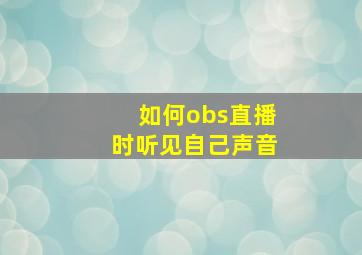 如何obs直播时听见自己声音