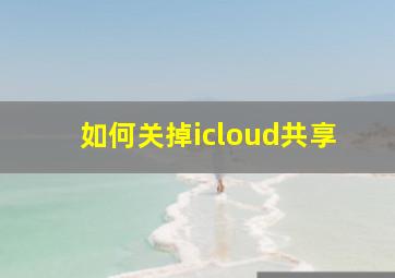 如何关掉icloud共享