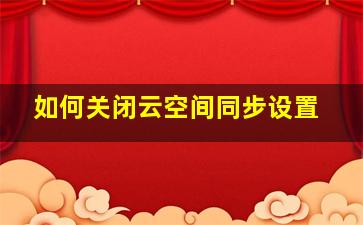 如何关闭云空间同步设置