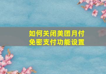 如何关闭美团月付免密支付功能设置