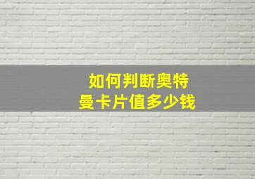 如何判断奥特曼卡片值多少钱