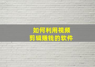 如何利用视频剪辑赚钱的软件