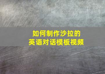 如何制作沙拉的英语对话模板视频