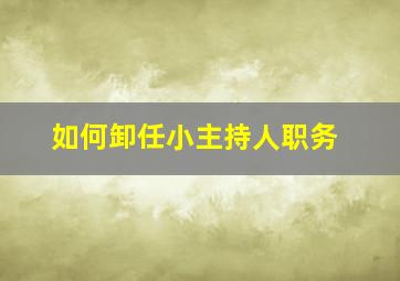 如何卸任小主持人职务