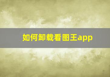 如何卸载看图王app