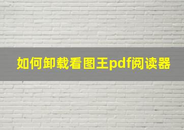 如何卸载看图王pdf阅读器