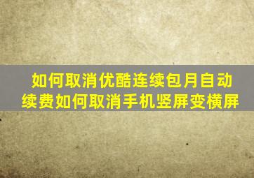 如何取消优酷连续包月自动续费如何取消手机竖屏变横屏