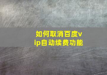 如何取消百度vip自动续费功能